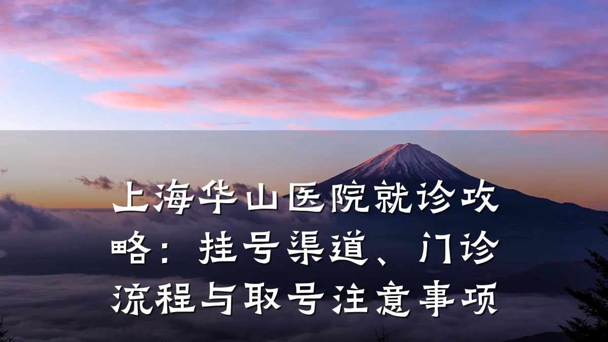 上海华山医院就诊攻略：挂号渠道、门诊流程与取号注意事项