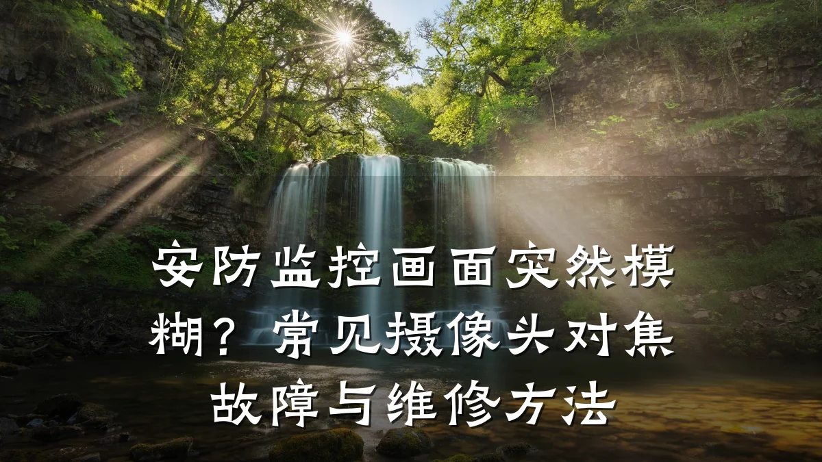安防监控画面突然模糊？常见摄像头对焦故障与维修方法