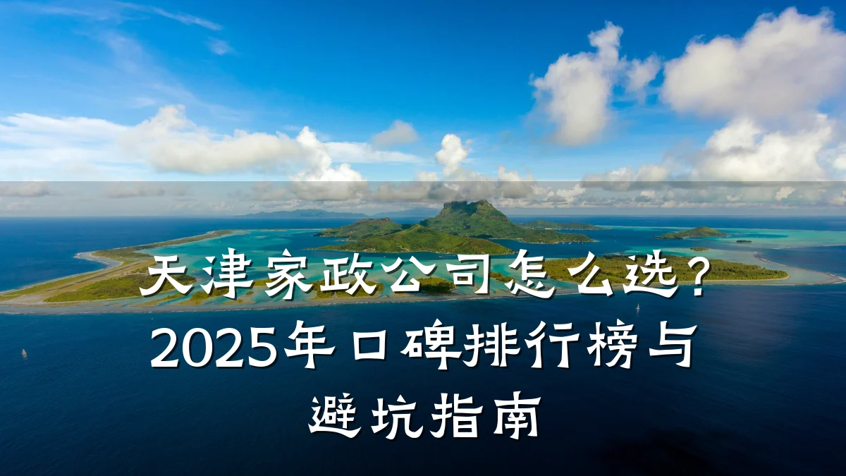 天津家政公司怎么选?2025年口碑排行榜与避坑指南