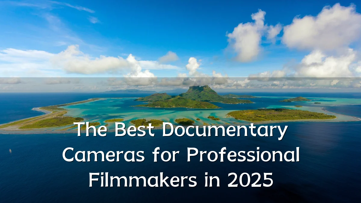 The Best Documentary Cameras for Professional Filmmakers in 2025