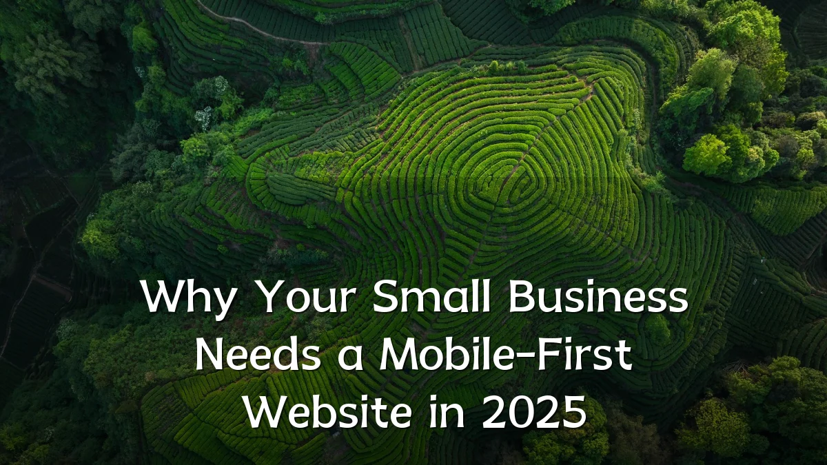 Why Your Small Business Needs a Mobile-First Website in 2025