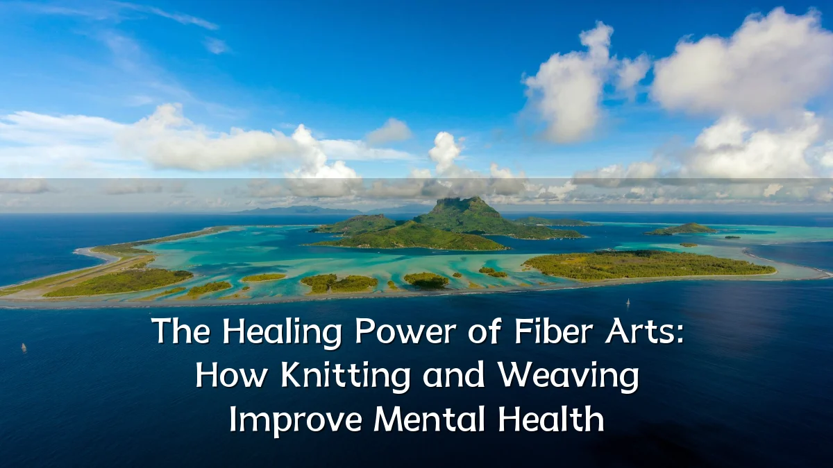 The Healing Power of Fiber Arts: How Knitting and Weaving Improve Mental Health